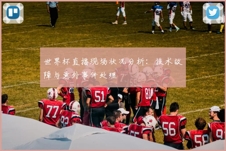世界杯直播现场状况分析：技术故障与意外事件处理