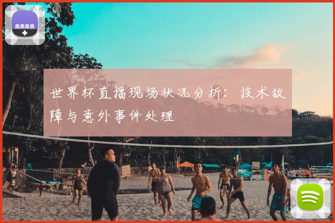 世界杯直播现场状况分析:技术故障与意外事件处理
