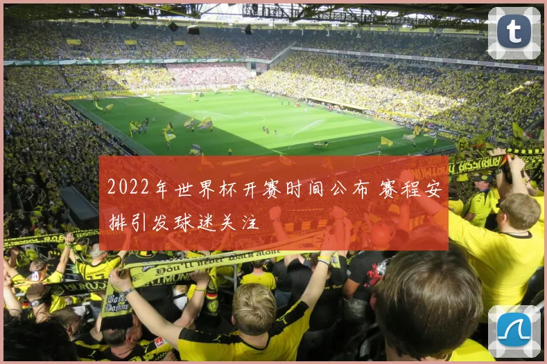 2022年世界杯开赛时间公布 赛程安排引发球迷关注
