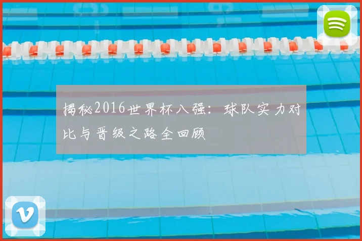 揭秘2016世界杯八强:球队实力对比与晋级之路全回顾